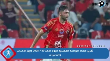 تقرير حصاد الرياضة المصرية اليوم الأحد 20-7-2025 وأبرز الأحداث والتأثيرات